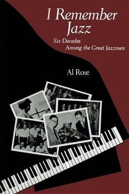 I Remember Jazz: Six Decades Among the Great Jazzmen by Rose, Al