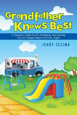 Grandfather Knows Best: A Geezer's Guide to Life, Immaturity, and Learning How to Change Diapers All Over Again by Zezima, Jerry