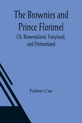 The Brownies and Prince Florimel; Or, Brownieland, Fairyland, and Demonland by Cox, Palmer