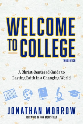 Welcome to College, 3rd Edition: A Christ Centered Guide to Lasting Faith in a Changing World by Morrow, Jonathan