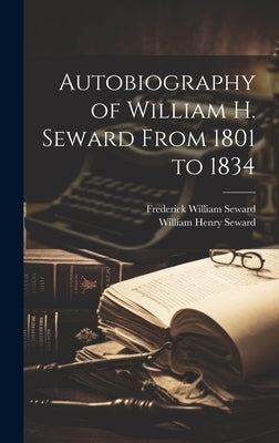 Autobiography of William H. Seward From 1801 to 1834 by Seward, William Henry