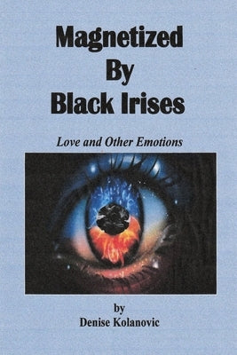 Magnetized By Black Irises: Love and Other Emotions by Kolanovic, Denise