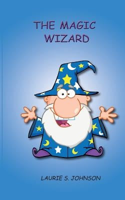 The Magic Wizard by Johnson, Laurie S.