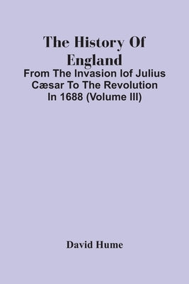 The History Of England: From The Invasion Iof Julius Cæsar To The Revolution In 1688 (Volume Iii) by Hume, David