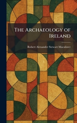 The Archaeology of Ireland by Macalister, Robert Alexander Stewart
