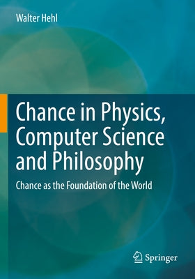 Chance in Physics, Computer Science and Philosophy: Chance as the Foundation of the World by Hehl, Walter