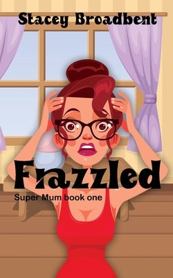 Frazzled: A humorous tale of motherhood by Broadbent, Stacey