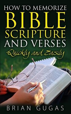 How to Memorize Bible Scriptures and Verses: Quickly and Easily by Gugas, Brian