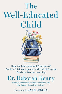 The Well-Educated Child: How the Principles and Practices of Quality Thinking, Agency, and Ethical Purpose Cultivate Deeper Learning by Kenny, Deborah