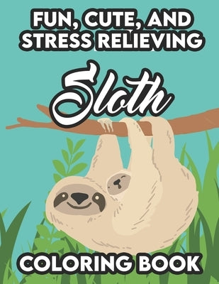 Fun, Cute, And Stress Relieving Sloth Coloring Book: Stress Relieving Sloth Coloring Pages, Relaxing And Mind Soothing Coloring Activity Books by Browning, Linda Faith