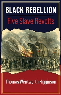Black Rebellion: FIVE SLAVE REVOLTS From "Travelers and Outlaws" Episodes In American History by Higginson, Thomas Wentworth