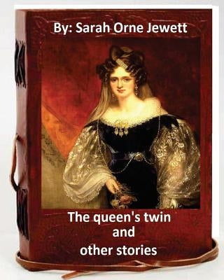 The queen's twin, and other stories. By: Sarah Orne Jewett by Jewett, Sarah Orne