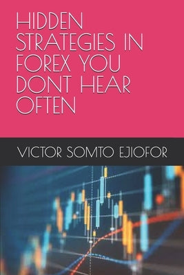 Hidden Strategies in Forex You Dont Hear Often by Ejiofor, Victor Somto