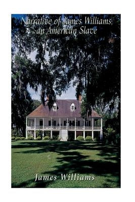 Narrative of James Williams, an American Slave: Who Was for Several Years a Driver on a Cotton Plantation in Alabama by Williams, James