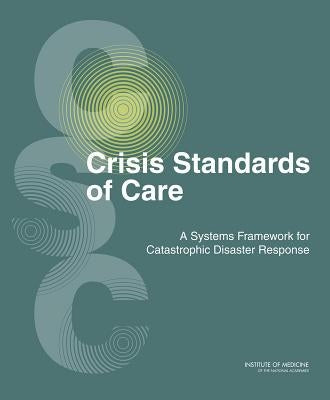 Crisis Standards of Care: A Systems Framework for Catastrophic Disaster Response: Volume 1: Introduction and CSC Framework by Institute of Medicine