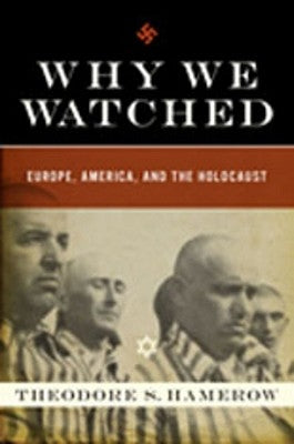 Why We Watched: Europe, America, and the Holocaust by Hamerow, Theodore S.