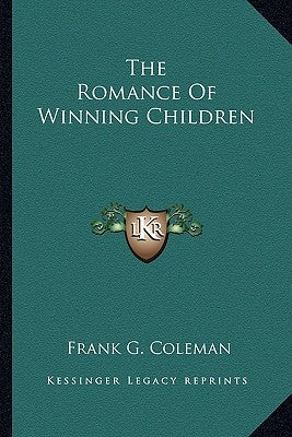 The Romance Of Winning Children by Coleman, Frank G.