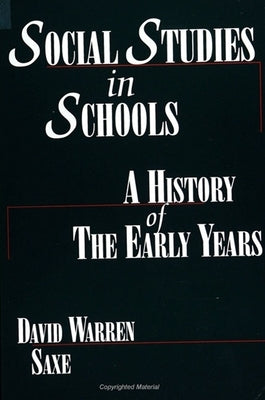 Social Studies in Schools: A History of the Early Years by Saxe, David Warren