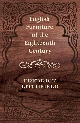 English Furniture of the Eighteenth Century by Litchfield, Frederick