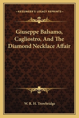 Giuseppe Balsamo, Cagliostro, and the Diamond Necklace Affair by Trowbridge, W. R. H.