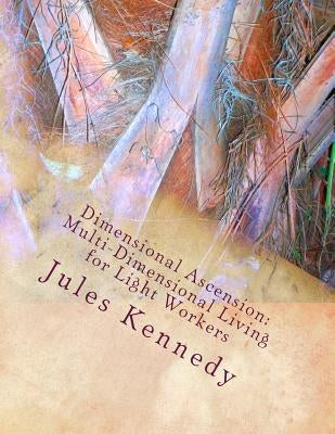 Dimensional Ascension: Multi-Dimensional Living for Light Workers by Kennedy, Jules