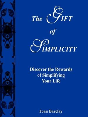 The Gift of Simplicity: Discover the Rewards of Simplifying Your Life by Barclay, Joan