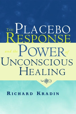 The Placebo Response and the Power of Unconscious Healing by Kradin, Richard