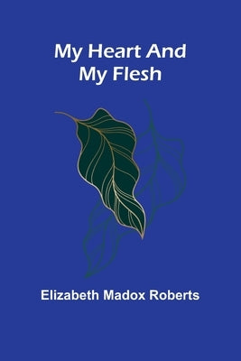 My Heart And My Flesh by Roberts, Elizabeth Madox