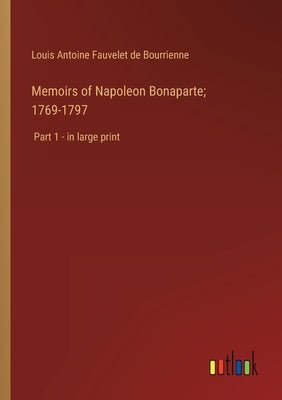 Memoirs of Napoleon Bonaparte; 1769-1797: Part 1 - in large print by Bourrienne, Louis Antoine Fauvelet de