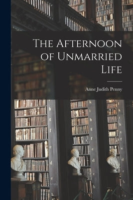The Afternoon of Unmarried Life by Judith (Brown ). Penny, Anne