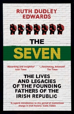 The Seven: The Lives and Legacies of the Founding Fathers of the Irish Republic by Edwards, Ruth Dudley