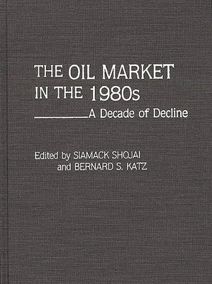 The Oil Market in the 1980s: A Decade of Decline by Shojai, Siamack