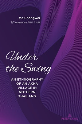 Under the Swing: An Ethnography of an Akha Village in Northern Thailand by Chongwei, Ma