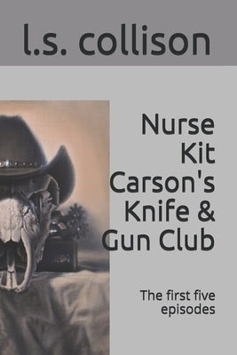 Nurse Kit Carson's Knife & Gun Club; the first five episodes: The first five episodes by Collison, L. S.
