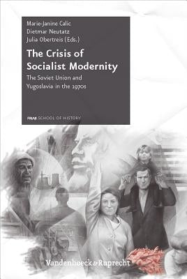 The Crisis of Socialist Modernity: The Soviet Union and Yugoslavia in the 1970s by Calic, Marie-Janine