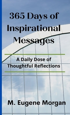 365 Days of Inspirational Messages: A Daily Dose of Thoughtful Reflections by Morgan, M. Eugene