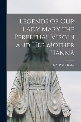 Legends of Our Lady Mary the Perpetual Virgin and her Mother Hannâ by Budge, E. a. Wallis