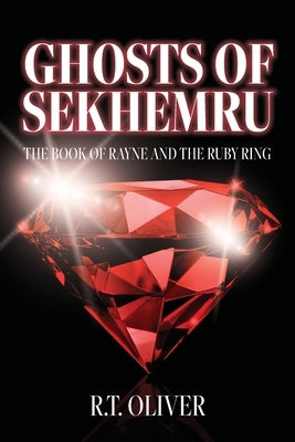 Ghosts of Sekhemru: The Book of Rayne and the Ruby Ring by Oliver, R. T.