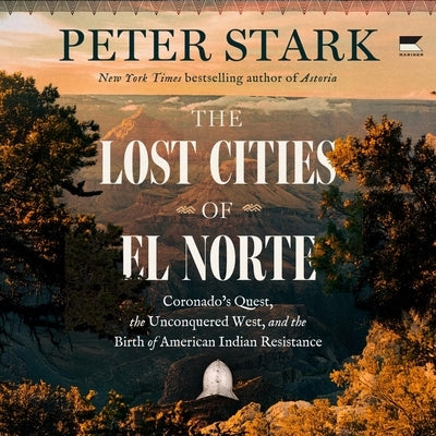 The Lost Cities of El Norte: Coronado's Quest, the Unconquered West, and the Birth of American Indian Resistance by Stark, Peter