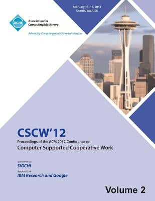 CSCW 12 Proceedings of the ACM 2012 Conference on Computer Supported Work (V2) by Cscw 12 Proceedings Committee