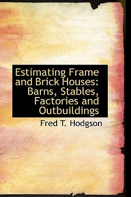 Estimating Frame and Brick Houses: Barns, Stables, Factories and Outbuildings by Hodgson, Fred T.