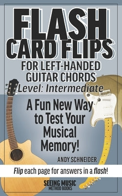 Flash Card Flips for Left-Handed Guitar Chords - Level: Intermediate: Test Your Memory of Advancing Guitar Chords by Schneider, Andy