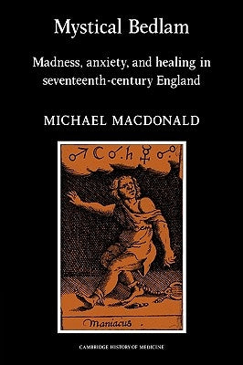 Mystical Bedlam: Madness, Anxiety and Healing in Seventeenth-Century England by MacDonald, Michael