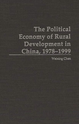 The Political Economy of Rural Development in China, 1978-1999 by Chen, Weixing