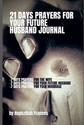 21 Days Prayers For Your Future Husband Journal: Prayers for you the wife, Prayers for your future husband and Prayers for your marriage by Frances, Hephzibah
