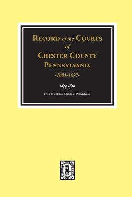 Record of the Courts of Chester County, Pennsylvania 1681-1697 by Pennsylvania, The Colonial Society of