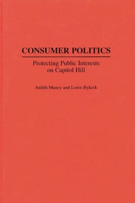 Consumer Politics: Protecting Public Interests on Capitol Hill by Maney, Ardity