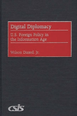 Digital Diplomacy: U.S. Foreign Policy in the Information Age by Jr, Wilson Dizard