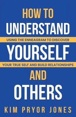 How to Understand Yourself and Others: Using the Enneagram to Discover Your True Self and Build Relationships by Jones, Kim Pryor