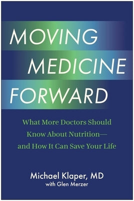 Moving Medicine Forward: What More Doctors Should Know about Nutrition--And How It Can Save Your Life by Klaper, Michael